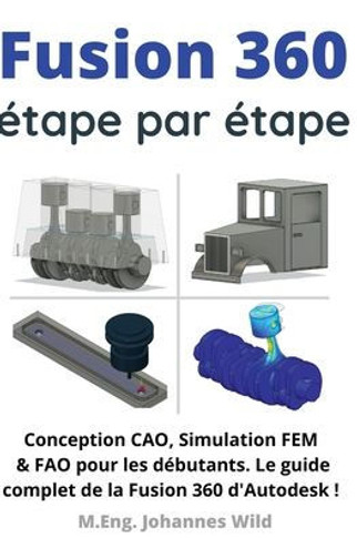 Fusion 360 étape par étape: Conception CAO, Simulation FEM & FAO pour les débutants. Le guide complet de la Fusion 360 d'Autodesk !