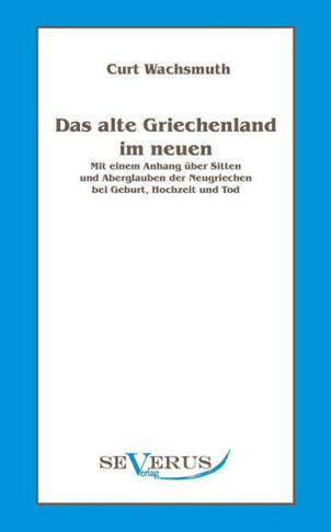 Das alte Griechenland im neuen: Mit einem Anhang über Sitten und Aberglauben der Neugriechen bei Geburt, Hochzeit und Tod