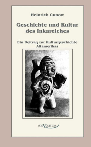 Geschichte und Kultur des Inkareiches: Ein Beitrag zur Kulturgeschichte Altamerikas