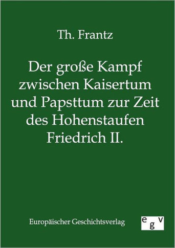 Der große Kampf zwischen Kaisertum und Papsttum zur Zeit des Hohenstaufen Friedrich II.