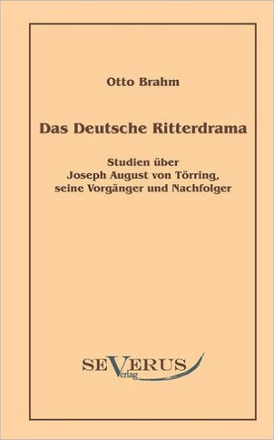 Das deutsche Ritterdrama des achtzehnten Jahrhunderts: Studien über Joseph August von Törring, seine Vorgänger und Nachfolger