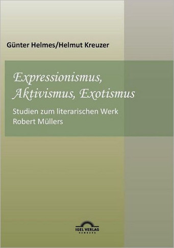 Expressionismus, Aktivismus, Exotismus: Studien zum literarischen Werk Robert Müllers
