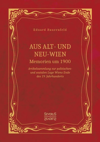 Aus Alt- und Neu-Wien. Memoiren um 1900: Artikelsammlung zur politischen- und sozialen Lage Wiens Ende des 19. Jahrhunderts