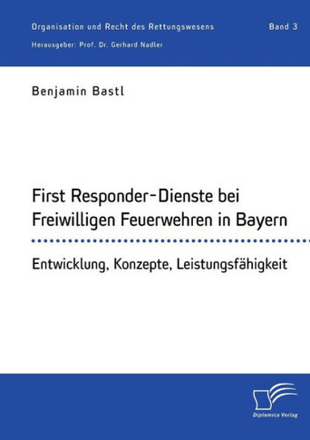 First Responder-Dienste bei Freiwilligen Feuerwehren in Bayern. Entwicklung, Konzepte, Leistungsfähigkeit: Organisation und Recht des Rettungswesens.