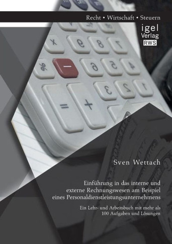 Einführung in das interne und externe Rechnungswesen am Beispiel eines Personaldienstleistungsunternehmens: Ein Lehr- und Arbeitsbuch mit mehr als 100