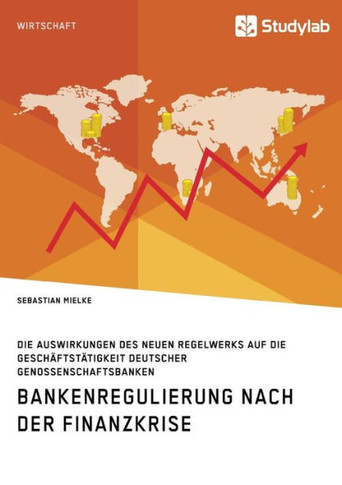 Bankenregulierung nach der Finanzkrise. Die Auswirkungen des neuen Regelwerks auf die Geschäftstätigkeit deutscher Genossenschaftsbanken