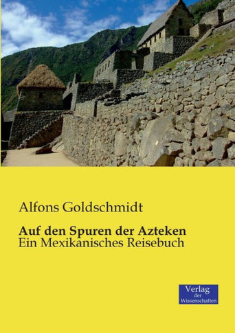 Auf den Spuren der Azteken: Ein Mexikanisches Reisebuch