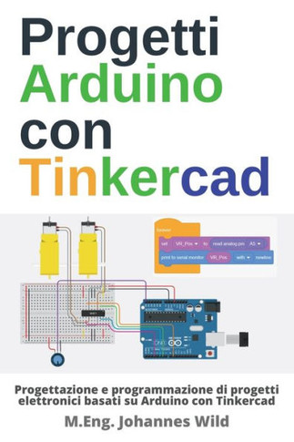 Progetti Arduino con Tinkercad: Progettazione e programmazione di progetti elettronici basati su Arduino con Tinkercad