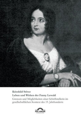 Leben und Wirken der Fanny Lewald: Grenzen und Möglichkeiten einer Schriftstellerin im gesellschaftlichen Kontext des 19. Jahrhunderts
