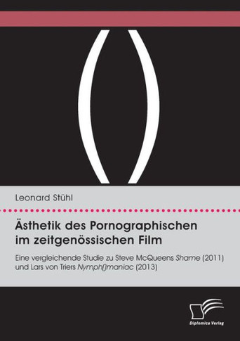 Ästhetik des Pornographischen im zeitgenössischen Film. Eine vergleichende Studie zu Steve McQueens Shame (2011) und Lars von Triers Nymph()maniac (20