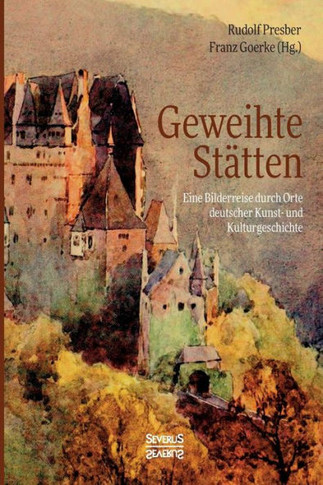 Geweihte Stätten: Eine Bilderreise durch Orte deutscher Kunst- und Kulturgeschichte