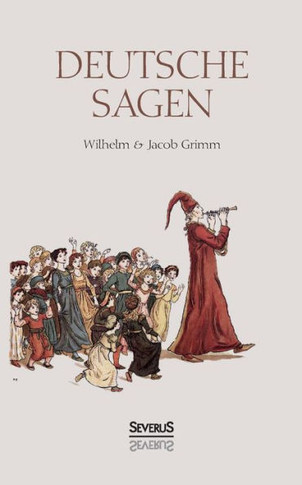 Deutsche Sagen: Das zweite große Sammelwerk der Brüder Grimm nach den berühmten Kinder- und Hausmärchen