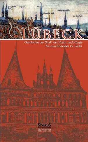 Lübeck - Geschichte der Stadt, der Kultur und der Künste bis zum Ende des 19. Jahrhunderts: Vollständig überarbeitete Neuausgabe