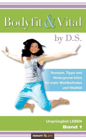 Bodyfit & Vital by D.S.: Rezepte, Tipps und Hintergrund-Infos f? mehr Wohlbefinden und Vitalit? - Urspr?glich LEBEN - Band 1