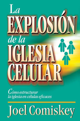 La Explosion de la Iglesia Celular: Como Estructurar la Iglesia en Celulas Eficaces = Cell Church Explosion = Cell Church Explosion
