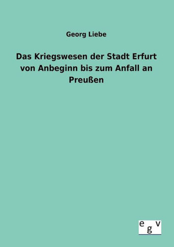 Das Kriegswesen der Stadt Erfurt von Anbeginn bis zum Anfall an Preu?n