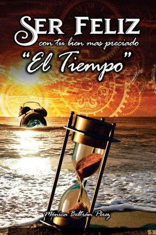 Ser Feliz Con Tu Bien M? Preciado ''el Tiempo'': C?o Aprovechar El Tiempo de Tu Vida.