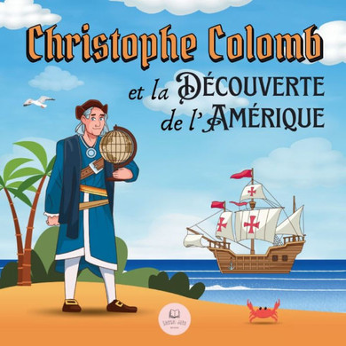 Christophe Colomb et la D?ouverte de l'Am?ique Expliqu? aux Enfants: Apprenez tout sur l'arriv? de Colomb dans le Nouveau Monde
