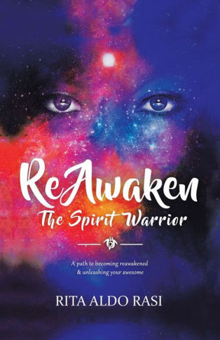 Reawaken The Spirit Warrior : A Path To Becoming Reawakened & Unleashing Your Awesome