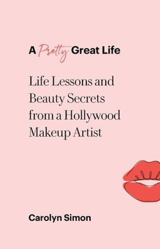 A Pretty Great Life: Life Lessons And Beauty Secrets From A Hollywood Makeup Artist - 9781982278250
