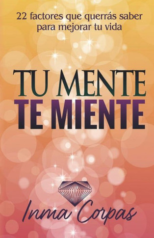 Tu Mente Te Miente: 22 factores que querrás saber para mejorar tu vida