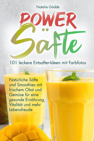 Power Säfte: 101 leckere Entsafter-Ideen mit Farbfotos: Natürliche Säfte und Smoothies mit frischem Obst und Gemüse für eine gesund