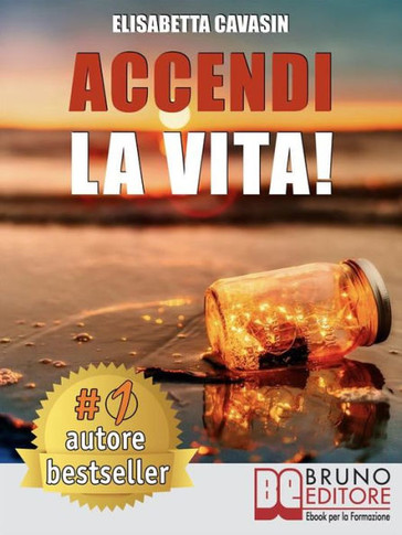 Accendi La Vita!: Tecniche e Strategie Pratiche Per Prendere In Mano La Tua Vita, Affrontare Le Tue Paure Quotidiane e Vivere Di Tutto C