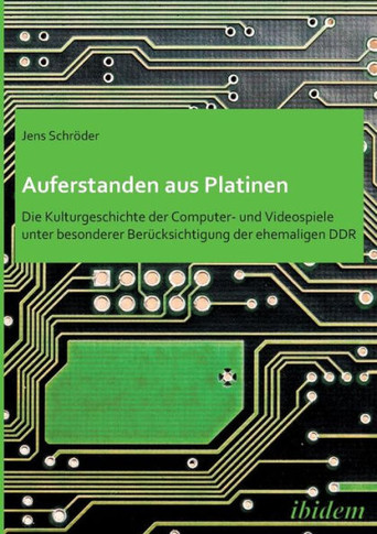 Auferstanden aus Platinen: Die Kulturgeschichte der Computer- und Videospiele unter besonderer Berücksichtigung der ehemaligen DDR.