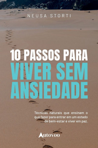 10 passos para viver sem ansiedade: técnicas naturais que ensinam o que fazer para entrar num estado de bem- estar e viver em paz