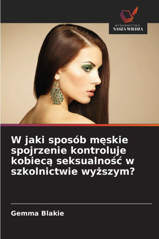 W jaki sposób m&#281;skie spojrzenie kontroluje kobiec&#261; seksualno&#347;c w szkolnictwie wy&#380;szym?