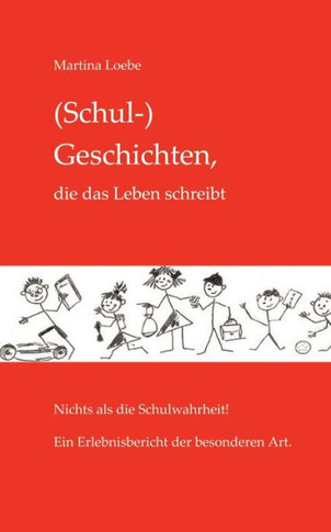 (Schul-) Geschichten, die das Leben schreibt: Nichts als die Schulwahrheit! Ein Erlebnisbericht der besonderen Art.