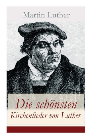 Die schönsten Kirchenlieder von Luther: Gesammelte Gedichte: Ach Gott, vom Himmel sieh darein  Nun bitten wir den Heiligen Geist  Dies sind die heil
