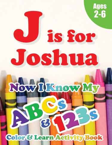 J is for Joshua : Now I Know My ABCs and 123s Coloring & Activity Book with Writing and Spelling Exercises (Age 2-6) 128 Pages