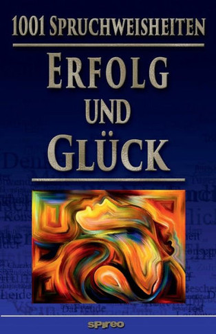 1001 Spruchweisheiten: Erfolg und Glück: Über Arbeiten, Geld, Dankbarkeit, Akzeptanz, Maß halten, Einfach leben!, Ruhe und Behaglichkeit, Pos