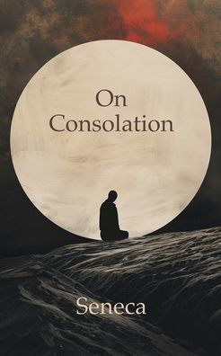 On Consolation: To Helvia and To Marcia