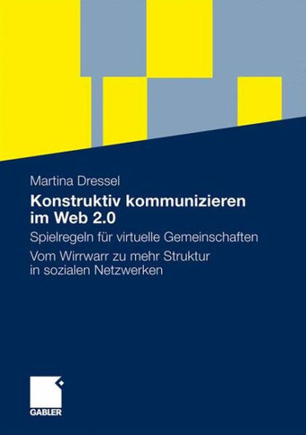 Konstruktiv Kommunizieren Im Web 2.0: Spielregeln Für Virtuelle Gemeinschaften. Vom Wirrwarr Zu Mehr Struktur in Sozialen Netzwerken