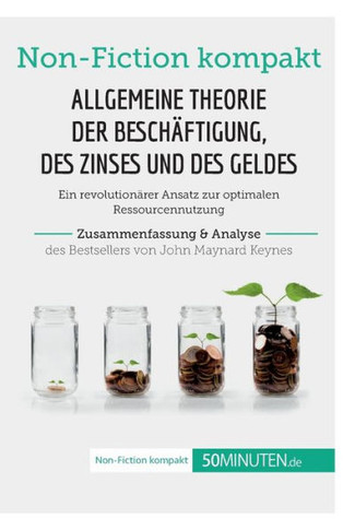 Allgemeine Theorie Der Beschäftigung, Des Zinses Und Des Geldes. Zusammenfassung & Analyse Des Bestsellers Von John Maynard Keynes: Ein Revolutionärer ... (Non-Fiction Kompakt) (German Edition)