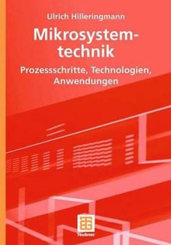 Mikrosystemtechnik: Prozessschritte, Technologien, Anwendungen