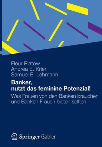 Banker, Nutzt Das Feminine Potenzial!: Was Frauen Von Den Banken Brauchen Und Banken Frauen Bieten Sollten