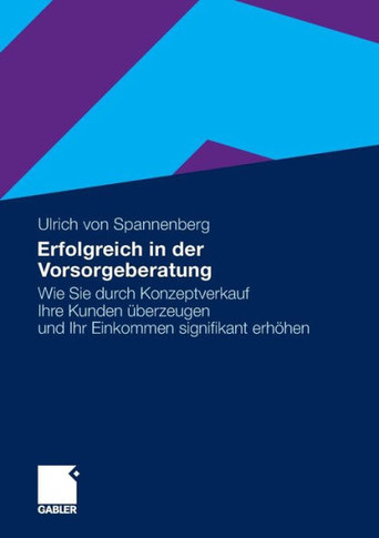 Erfolgreich in Der Vorsorgeberatung: Wie Sie Durch Konzeptverkauf Ihre Kunden Überzeugen Und Ihr Einkommen Signifikant Erhöhen