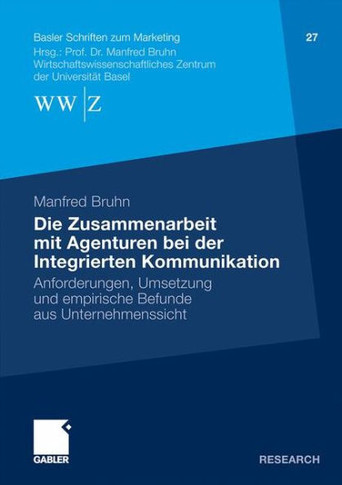 Die Zusammenarbeit Mit Agenturen Bei Der Integrierten Kommunikation: Anforderungen, Umsetzung Und Empirische Befunde Aus Unternehmenssicht