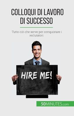 Colloqui Di Lavoro Di Successo: Tutto Ciò Che Serve Per Conquistare I Reclutatori (Italian Edition)
