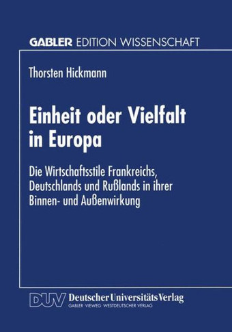 Einheit Oder Vielfalt in Europa: Die Wirtschaftsstile Frankreichs, Deutschlands Und Rußlands in Ihrer Binnen- Und Außenwirkung