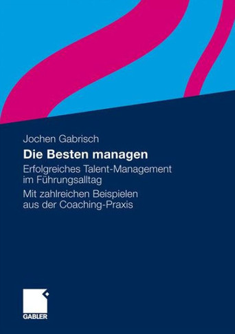 Die Besten Managen: Erfolgreiches Talent-Management Im Führungsalltag Mit Zahlreichen Beispielen Aus Der Coaching-PRAXIS