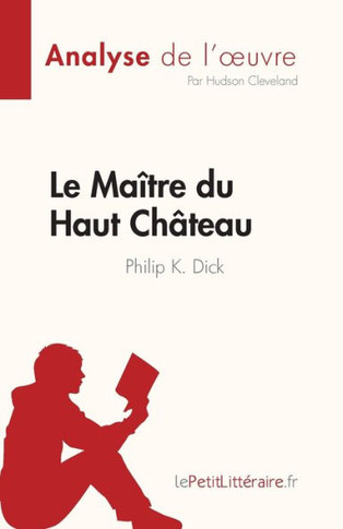 Le Maître Du Haut Château De Philip K. Dick (Analyse De L'?uvre): Résumé Complet Et Analyse Détaillée De L'?uvre (French Edition)