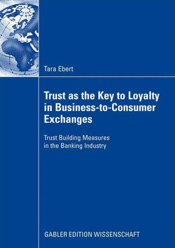 Trust as the Key to Loyalty in Business-To-Consumer Exchanges: Trust Building Measures in the Banking Industry