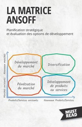 La Matrice Ansoff: Planification Stratégique Et Évaluation Des Options De Développement (Must Read Business) (French Edition)