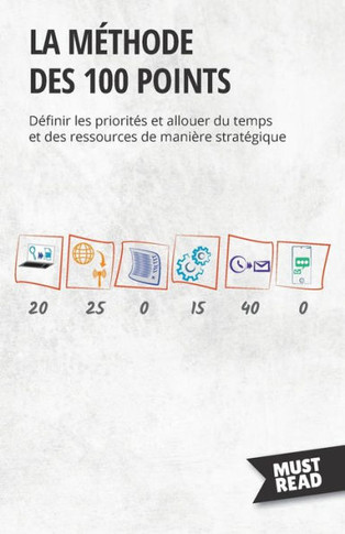 La Méthode Des 100 Points: Définir Les Priorités Et Allouer Du Temps Et Des Ressources De Manière Stratégique (French Edition)