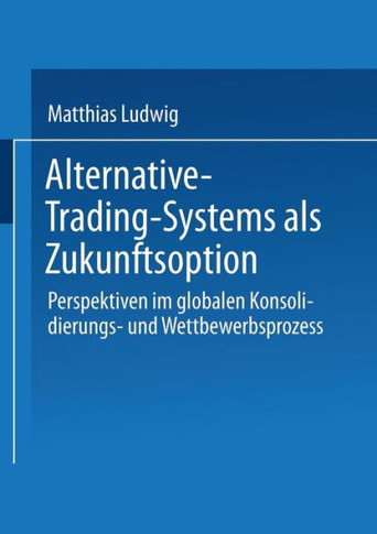Alternative-Trading-Systems ALS Zukunftsoption: Perspektiven Im Globalen Konsolidierungs- Und Wettbewerbsprozess Von Wertpapierbörsen