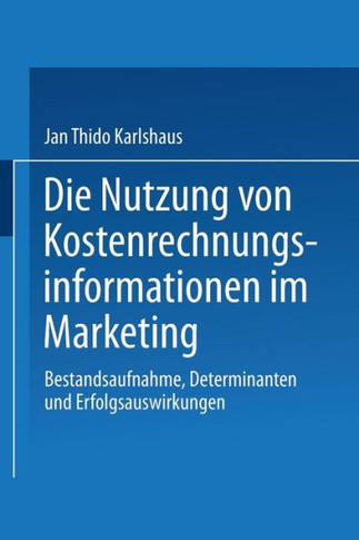 Die Nutzung Von Kostenrechnungsinformationen Im Marketing: Bestandsaufnahme, Determinanten Und Erfolgsauswirkungen